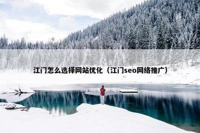江门怎么选择网站优化(江门seo网络推广)
