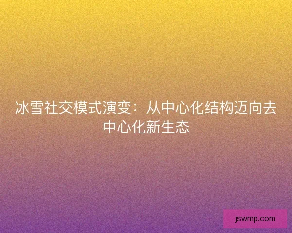 冰雪社交模式演变：从中心化结构迈向去中心化新生态